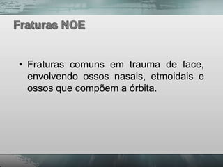 • Fraturas comuns em trauma de face,
  envolvendo ossos nasais, etmoidais e
  ossos que compõem a órbita.
 
