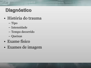 • História do trauma
  – Tipo
  – Intensidade
  – Tempo decorrido
  – Queixas
• Exame físico
• Exames de imagem
 