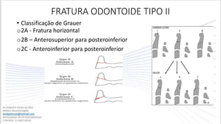 FRATURA ODONTOIDE TIPO II
o2A - Fratura horizontal
o2B – Anterosuperior para posteroinferior
o2C - Anteroinferior para posteroinferior
• Classificação de Grauer
 