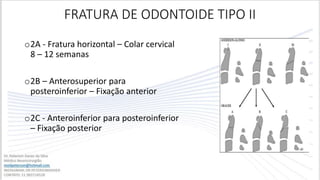 FRATURA DE ODONTOIDE TIPO II
o2A - Fratura horizontal – Colar cervical
8 – 12 semanas
o2B – Anterosuperior para
posteroinferior – Fixação anterior
o2C - Anteroinferior para posteroinferior
– Fixação posterior
 