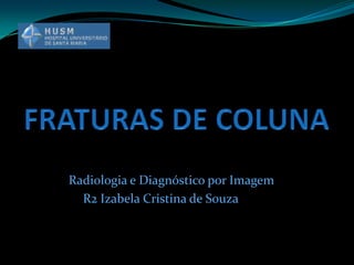 Radiologia e Diagnóstico por Imagem
  R2 Izabela Cristina de Souza
 