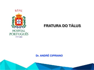 FRATURA DO TÁLUS
Dr. ANDRÉ CIPRIANO
 