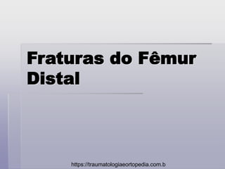 Fraturas do Fêmur
Distal
https://traumatologiaeortopedia.com.b
 