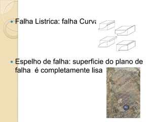    Falha Listrica: falha Curva




   Espelho de falha: superficie do plano de
    falha é completamente lisa
 