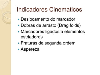 Indicadores Cinematicos
 Deslocamento do marcador
 Dobras de arrasto (Drag folds)
 Marcadores ligados a elementos
  estriadores
 Fraturas de segunda ordem
 Aspereza
 