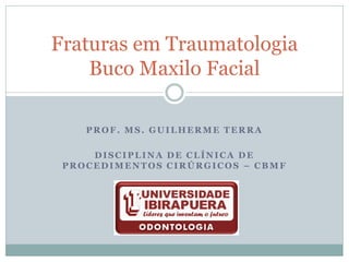 Fraturas em Traumatologia
    Buco Maxilo Facial

    PROF. MS. GUILHERME TERRA

     DISCIPLINA DE CLÍNICA DE
 PROCEDIMENTOS CIRÚRGICOS – CBMF
 