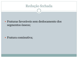Redução fechada



 Fraturas favoráveis sem deslocamento dos
 segmentos ósseos;



 Fratura cominutiva;
 