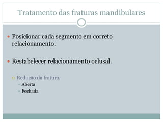 Tratamento das fraturas mandibulares


 Posicionar cada segmento em correto
 relacionamento.

 Restabelecer relacionamento oclusal.


    Redução da fratura.
      Aberta
      Fechada
 