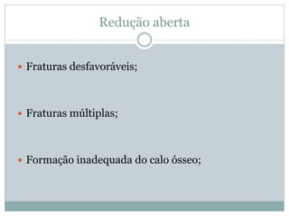 Redução aberta


 Fraturas desfavoráveis;




 Fraturas múltiplas;




 Formação inadequada do calo ósseo;
 