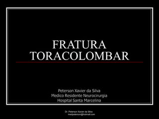 FRATURA
TORACOLOMBAR
Dr. Peterson Xavier da Silva
medpeterson@hotmail.com
 