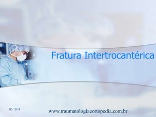 Fratura Intertrocantérica
05/10/19
www.traumatologiaeortopedia.com.br
 