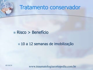 Tratamento conservador
 Risco > Benefício
 10 a 12 semanas de imobilização
05/10/19
www.traumatologiaeortopedia.com.br
 