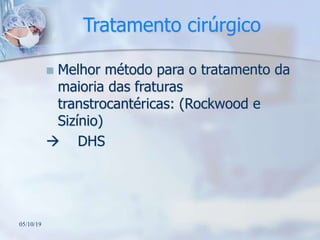 Tratamento cirúrgico
 Melhor método para o tratamento da
maioria das fraturas
transtrocantéricas: (Rockwood e
Sizínio)
 DHS
05/10/19
 