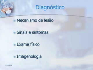 Diagnóstico
 Mecanismo de lesão
 Sinais e sintomas
 Exame físico
 Imagenologia
05/10/19
 