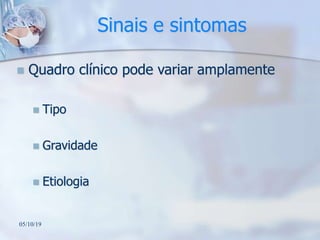 Sinais e sintomas
 Quadro clínico pode variar amplamente
 Tipo
 Gravidade
 Etiologia
05/10/19
 