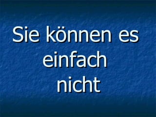 Sie können es einfach nicht