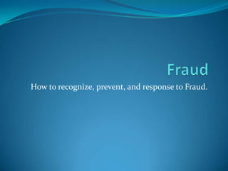 How to recognize, prevent, and response to Fraud.
 