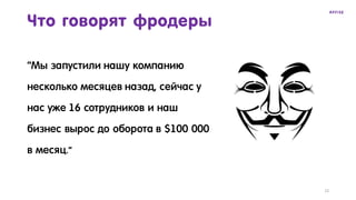 “Мы запустили нашу компанию
несколько месяцев назад, сейчас у
нас уже 16 сотрудников и наш
бизнес вырос до оборота в $100 000
в месяц.”
12
Что говорят фродеры
 