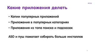 Какие приложения делать
• Копии популярных приложений
• Приложения в популярных категориях
• Приложения из топа поиска и подсказок
ASO и пуш помогает собирать больше инсталлов
24
 