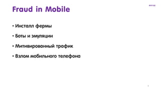 • Инсталл фермы
• Боты и эмуляции
• Митивированный трафик
• Взлом мобильного телефона
Fraud in Mobile
6
 