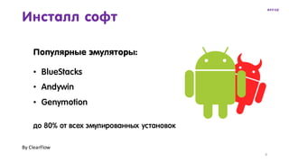 Инсталл софт
8
• BlueStacks
• Andywin
• Genymotion
Популярные эмуляторы:
до 80% от всех эмулированных установок
By	ClearFlow
 