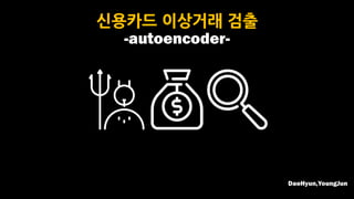 신용카드 이상거래 검출
-autoencoder-
DaeHyun,YoungJun
 
