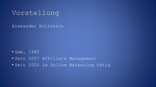 Vorstellung
Alexander Hollstein
• Geb. 1982
• Seit 2007 Affiliate Management
• Seit 2005 im Online Marketing tätig
 