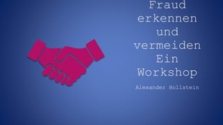 Fraud
erkennen
und
vermeiden
Ein
Workshop
Alexander Hollstein
 