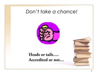 Don’t take a chance!
2
Heads or tails….
Accredited or not…
 