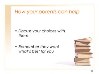 How your parents can help
• Discuss your choices with
them
• Remember they want
what’s best for you
22
 