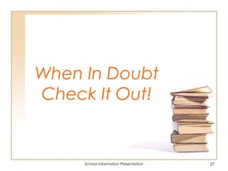 When In Doubt
Check It Out!
School Information Presentation 27
 