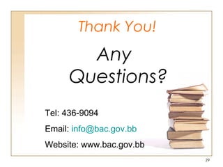 Thank You!
Any
Questions?
29
Tel: 436-9094
Email: info@bac.gov.bb
Website: www.bac.gov.bb
 