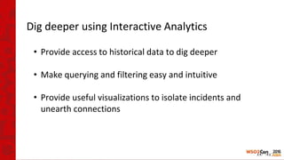 Dig deeper using Interactive Analytics
• Provide access to historical data to dig deeper
• Make querying and filtering easy and intuitive
• Provide useful visualizations to isolate incidents and
unearth connections
 