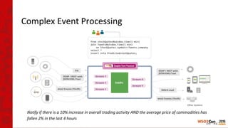 Complex Event Processing
Notify if there is a 10% increase in overall trading activity AND the average price of commodities has
fallen 2% in the last 4 hours
 