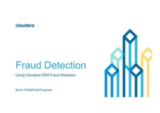 Fraud Detection
Using Cloudera EDH Fraud Detection
Kevin O’Dell/Field Engineer
 