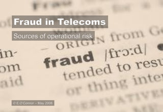 Fraud in Telecoms
Sources of operational risk




© E.O’Connor – May 2008
 