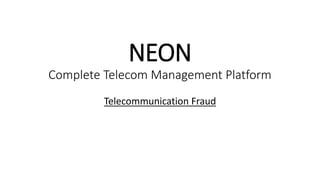 NEON
Complete Telecom Management Platform
Telecommunication Fraud
 