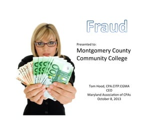 Presented	
  to:	
  
Montgomery	
  County	
  
Community	
  College	
  
Tom	
  Hood,	
  CPA.CITP.CGMA	
  
CEO	
  
Maryland	
  Associa>on	
  of	
  CPAs	
  
October	
  8,	
  2013	
  
 