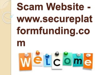 Scam Website -
www.secureplat
formfunding.co
m
 