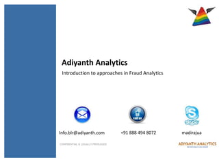 CONFIDENTIAL & LEGALLY PRIVILEGED
Adiyanth Analytics
Introduction to approaches in Fraud Analytics
+91 888 494 8072Info.blr@adiyanth.com madirajua
 