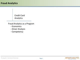 Page 4© adiyanth – Distribution Restricted
Fraud Analytics
Credit Card
Analytics
Fraud Analytics as a Program
- Economics
- Driver Analysis
- Competency
 