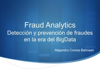 Fraud Analytics Detección y prevención de fraudes en la era del BigData 
Alejandro Correa Bahnsen  