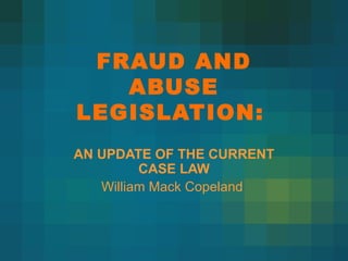 FRAUD AND ABUSE LEGISLATION:   AN UPDATE OF THE CURRENT CASE LAW William Mack Copeland  
