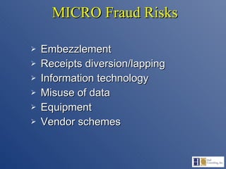 MICRO Fraud Risks Embezzlement Receipts diversion/lapping Information technology Misuse of data Equipment  Vendor schemes 