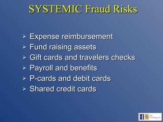 SYSTEMIC Fraud Risks Expense reimbursement Fund raising assets Gift cards and travelers checks Payroll and benefits P-cards and debit cards Shared credit cards 