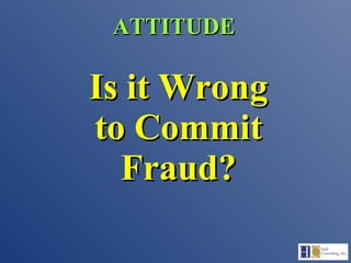Is it Wrong to Commit Fraud? ATTITUDE 