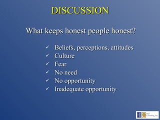 DISCUSSION What keeps honest people honest? Beliefs, perceptions, attitudes Culture Fear No need No opportunity Inadequate opportunity 
