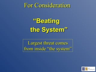 For Consideration “ Beating  the System” Largest threat comes from inside “the system” 