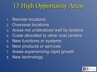 13 High Opportunity Areas Remote locations Overseas locations Areas not understood well by leaders Costs allocated to other cost centers New functions or systems New products or services Areas experiencing rapid growth New technology 