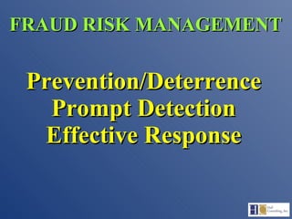 Prevention/Deterrence Prompt Detection Effective Response FRAUD RISK MANAGEMENT 